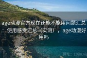 age动漫官方现在还能不能用问题汇总：使用感受汇总（实测），age动漫好用吗