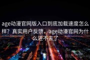 age动漫官网版入口到底加载速度怎么样？真实用户反馈，age动漫官网为什么进不去了