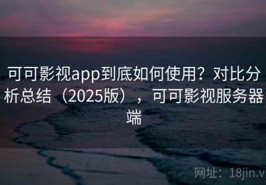 可可影视app到底如何使用？对比分析总结（2025版），可可影视服务器端