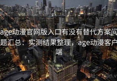 age动漫官网版入口有没有替代方案问题汇总：实测结果整理，age动漫客户端