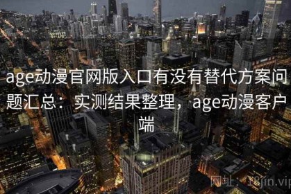 age动漫官网版入口有没有替代方案问题汇总：实测结果整理，age动漫客户端