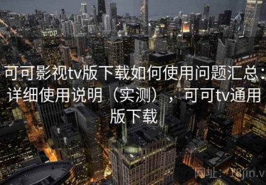 可可影视tv版下载如何使用问题汇总：详细使用说明（实测），可可tv通用版下载