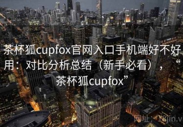 茶杯狐cupfox官网入口手机端好不好用：对比分析总结（新手必看），“茶杯狐cupfox”