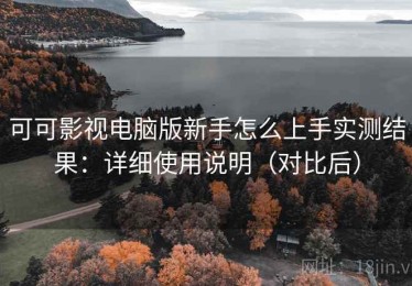 可可影视电脑版新手怎么上手实测结果：详细使用说明（对比后）