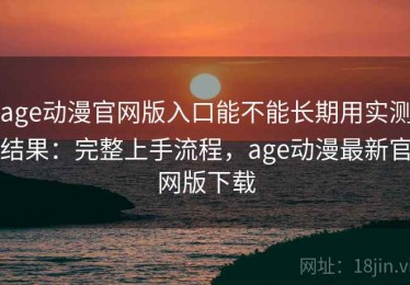 age动漫官网版入口能不能长期用实测结果：完整上手流程，age动漫最新官网版下载