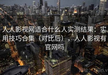 人人影视网适合什么人实测结果：实用技巧合集（对比后），人人影视有官网吗