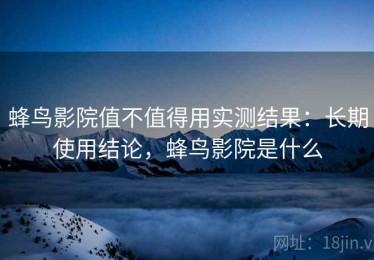 蜂鸟影院值不值得用实测结果：长期使用结论，蜂鸟影院是什么