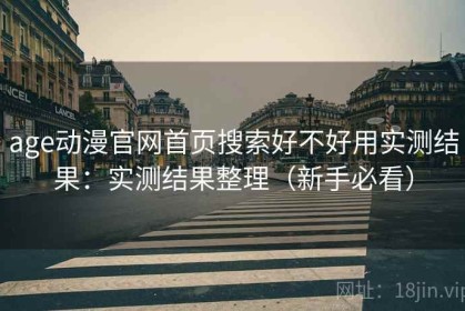 age动漫官网首页搜索好不好用实测结果：实测结果整理（新手必看）