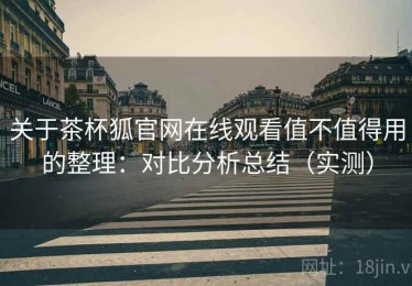 关于茶杯狐官网在线观看值不值得用的整理：对比分析总结（实测）