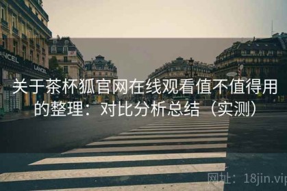 关于茶杯狐官网在线观看值不值得用的整理：对比分析总结（实测）