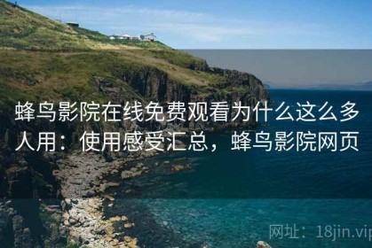 蜂鸟影院在线免费观看为什么这么多人用：使用感受汇总，蜂鸟影院网页