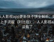 人人影视app更新快不快全解析：完整上手流程（对比后），人人影视app没有了