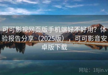可可影视网页版手机端好不好用？体验报告分享（2025版），可可影音安卓版下载