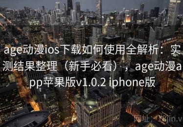 age动漫ios下载如何使用全解析：实测结果整理（新手必看），age动漫app苹果版v1.0.2 iphone版