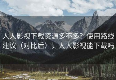 人人影视下载资源多不多？使用路线建议（对比后），人人影视能下载吗