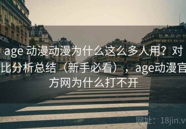 age 动漫动漫为什么这么多人用？对比分析总结（新手必看），age动漫官方网为什么打不开