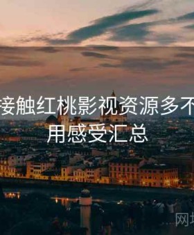 第一次接触红桃影视资源多不多？使用感受汇总