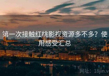 第一次接触红桃影视资源多不多？使用感受汇总