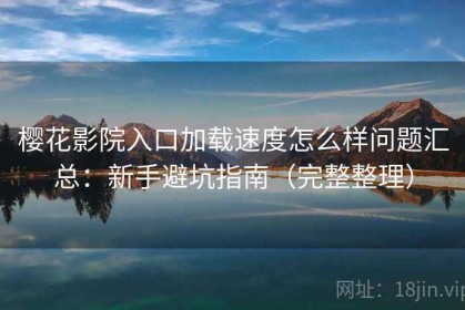樱花影院入口加载速度怎么样问题汇总：新手避坑指南（完整整理）