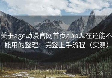 关于age动漫官网首页app现在还能不能用的整理：完整上手流程（实测）