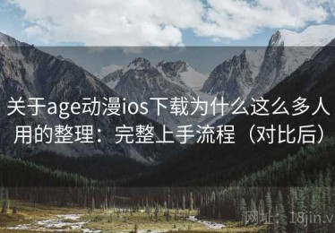 关于age动漫ios下载为什么这么多人用的整理：完整上手流程（对比后）