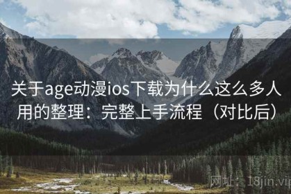 关于age动漫ios下载为什么这么多人用的整理：完整上手流程（对比后）