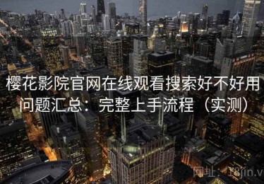 樱花影院官网在线观看搜索好不好用问题汇总：完整上手流程（实测）