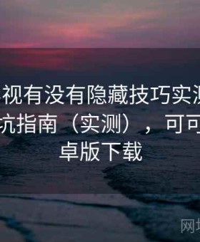 可可影视有没有隐藏技巧实测结果：新手避坑指南（实测），可可影音安卓版下载