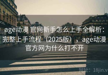 age动漫 官网新手怎么上手全解析：完整上手流程（2025版），age动漫官方网为什么打不开