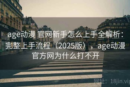 age动漫 官网新手怎么上手全解析：完整上手流程（2025版），age动漫官方网为什么打不开