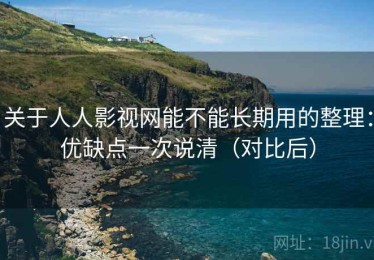 关于人人影视网能不能长期用的整理：优缺点一次说清（对比后）