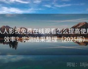 人人影视免费在线观看怎么提高使用效率？实测结果整理（2025版）