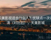 天美影视适合什么人？优缺点一次说清（对比后），天美影城