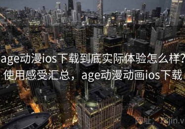 age动漫ios下载到底实际体验怎么样？使用感受汇总，age动漫动画ios下载