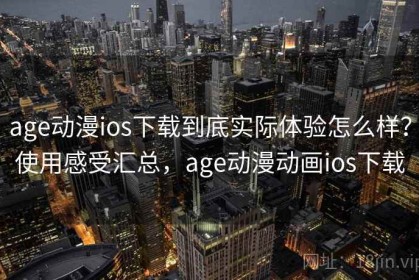 age动漫ios下载到底实际体验怎么样？使用感受汇总，age动漫动画ios下载