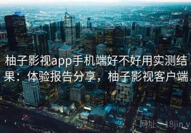 柚子影视app手机端好不好用实测结果：体验报告分享，柚子影视客户端