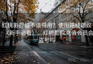 红桃影视值不值得用？使用路线建议（新手必看），红桃影院充值会员会盗号吗