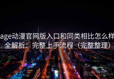 age动漫官网版入口和同类相比怎么样全解析：完整上手流程（完整整理）