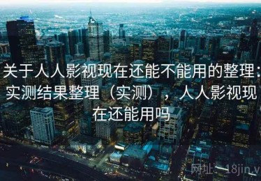关于人人影视现在还能不能用的整理：实测结果整理（实测），人人影视现在还能用吗