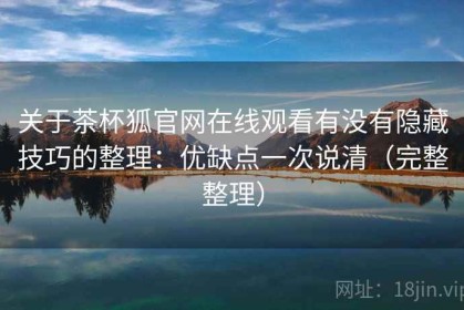 关于茶杯狐官网在线观看有没有隐藏技巧的整理：优缺点一次说清（完整整理）