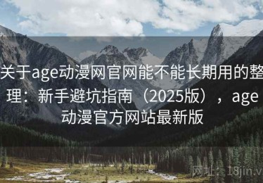 关于age动漫网官网能不能长期用的整理：新手避坑指南（2025版），age动漫官方网站最新版