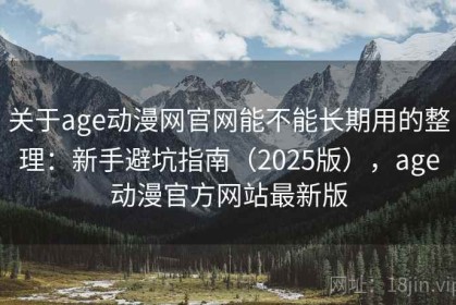关于age动漫网官网能不能长期用的整理：新手避坑指南（2025版），age动漫官方网站最新版