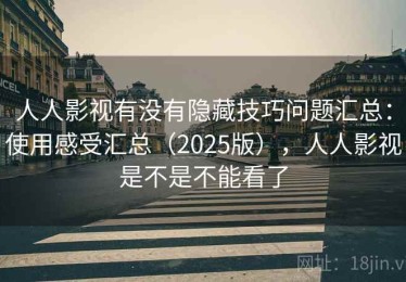 人人影视有没有隐藏技巧问题汇总：使用感受汇总（2025版），人人影视是不是不能看了