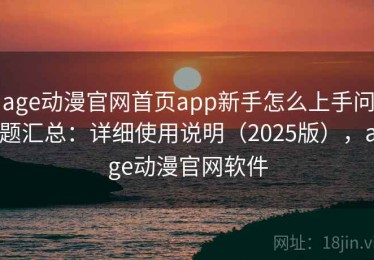 age动漫官网首页app新手怎么上手问题汇总：详细使用说明（2025版），age动漫官网软件