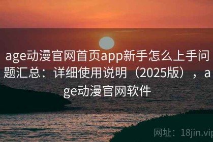 age动漫官网首页app新手怎么上手问题汇总：详细使用说明（2025版），age动漫官网软件