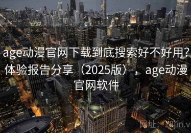 age动漫官网下载到底搜索好不好用？体验报告分享（2025版），age动漫官网软件