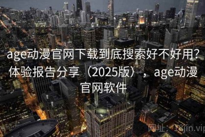 age动漫官网下载到底搜索好不好用？体验报告分享（2025版），age动漫官网软件