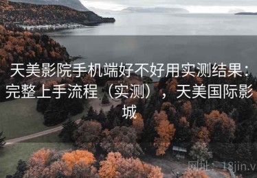 天美影院手机端好不好用实测结果：完整上手流程（实测），天美国际影城