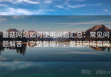 蘑菇网站如何使用问题汇总：常见问题解答（完整整理），蘑菇网络官网