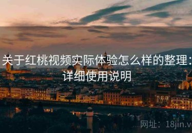 关于红桃视频实际体验怎么样的整理：详细使用说明